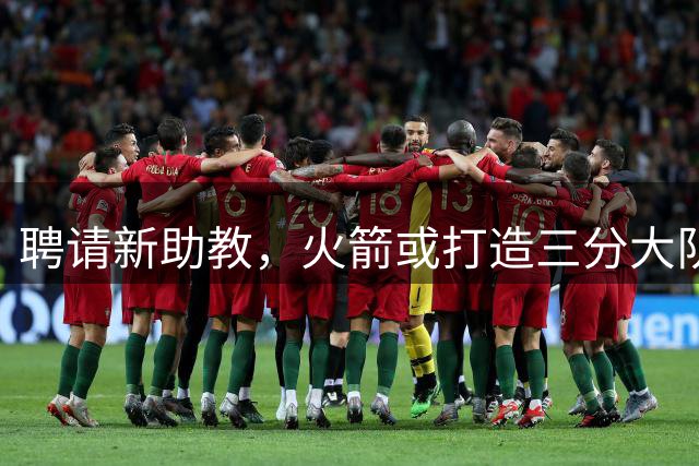 聘请新助教，火箭或打造三分大队？可组纯射手阵容，休城外线火力被低估